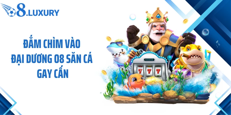 Trang Chủ 72 Đắm chìm vào đại dương O8 săn cá gay cấn