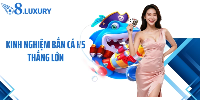 Bắn Cá H5 - Tựa Game O8 Săn Thưởng Đẳng Cấp Nhất 2026 4 Kinh nghiệm bắn cá H5 thắng lớn