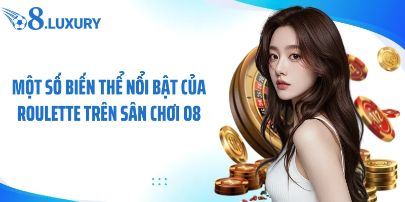 Roulette Online O8 - Hành Trình Khám Phá Vòng Quay May Mắn 4 Một số biến thể nổi bật của roulette trên sân chơi O8