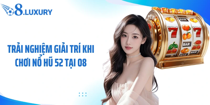 Nổ Hũ 52 - Trải Nghiệm Slot Đổi Thưởng Siêu Hấp Dẫn Cùng O8 4 Trải nghiệm giải trí khi chơi nổ hũ 52 tại O8